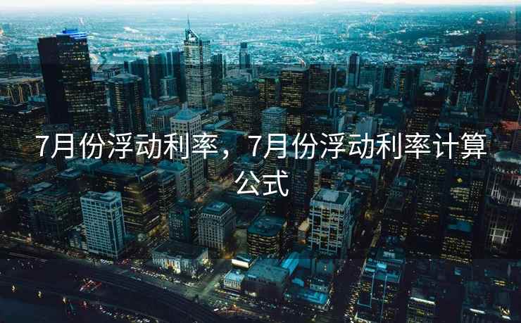 7月份浮动利率，7月份浮动利率计算公式