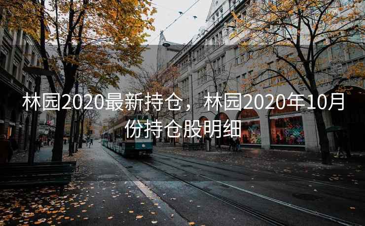 林园2020最新持仓，林园2020年10月份持仓股明细
