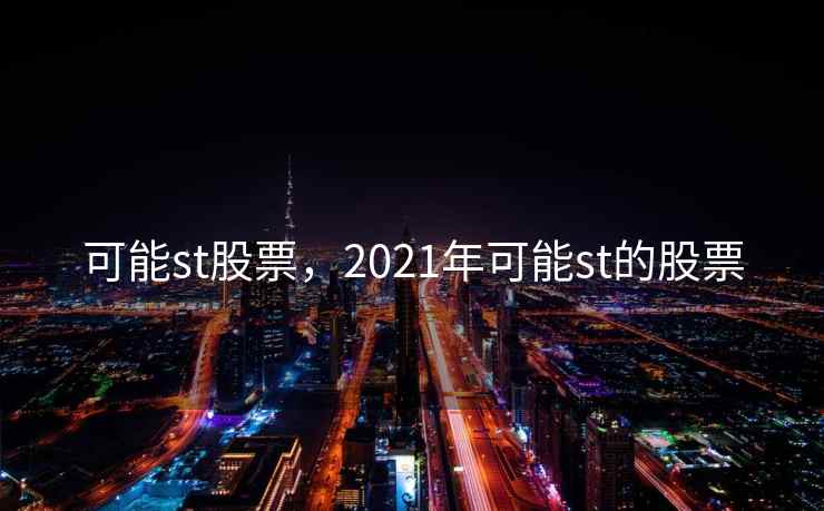 可能st股票,2021年可能st的股票 可能st股票,2021年可能st的股票