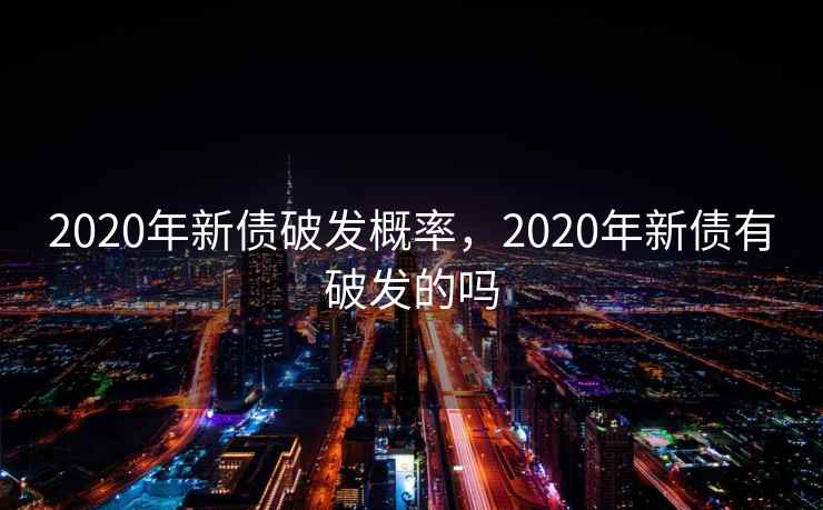 2020年新债破发概率，2020年新债有破发的吗