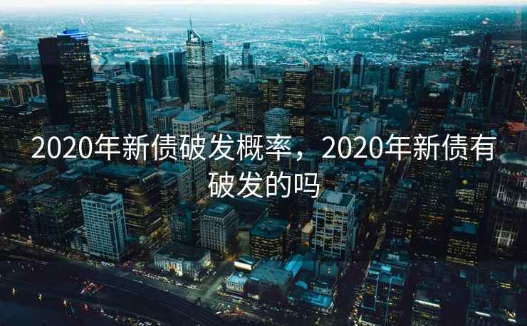 2020年新债破发概率，2020年新债有破发的吗