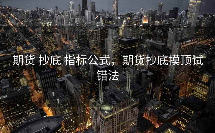 期货 抄底 指标公式,期货抄底摸顶试错法 期货 抄底 指标公式,期货抄底摸顶试错法