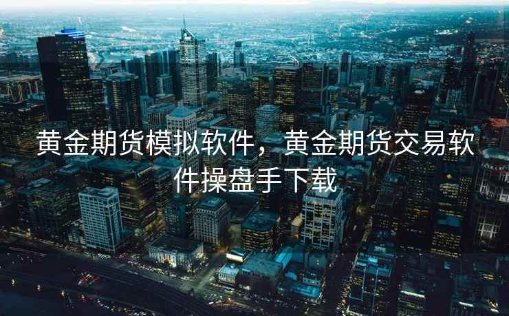 黄金期货模拟软件，黄金期货交易软件操盘手下载