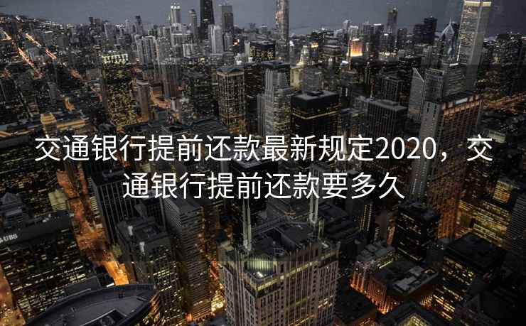 交通银行提前还款最新规定2020,交通银行提前还款要多久 交通银行提前还款最新规定2020,交通银行提前还款要多久