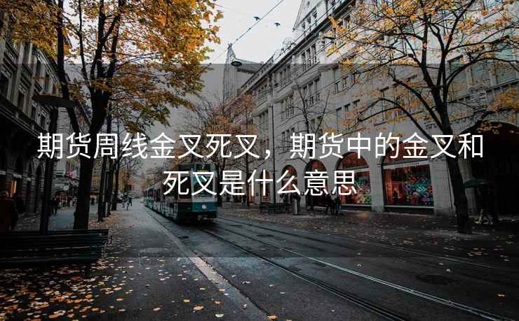 期货周线金叉死叉，期货中的金叉和死叉是什么意思