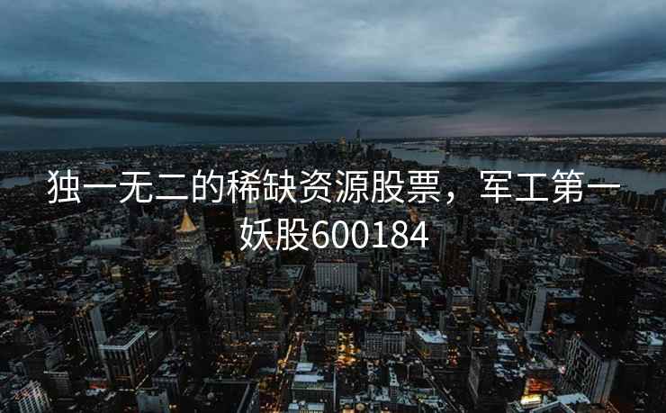 独一无二的稀缺资源股票，军工第一妖股600184