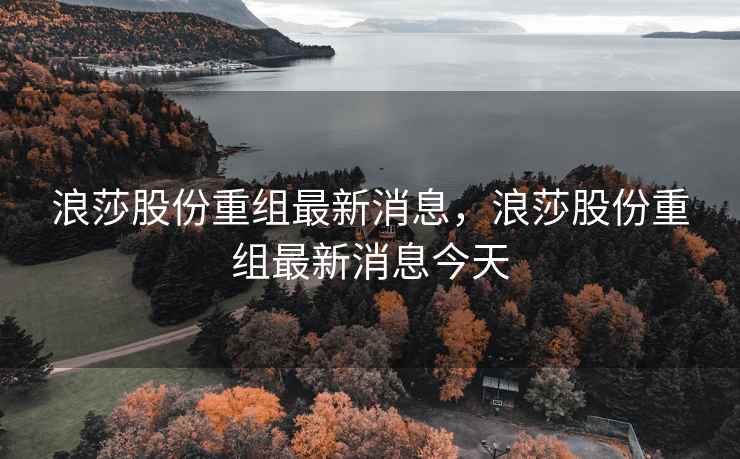 浪莎股份重组最新消息，浪莎股份重组最新消息今天