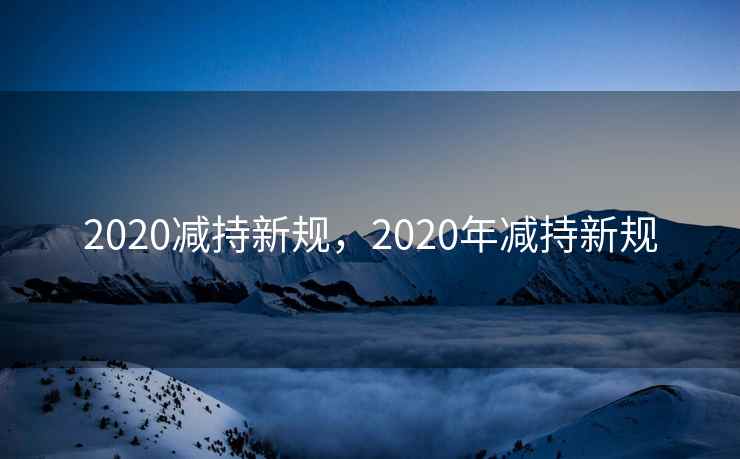 2020减持新规，2020年减持新规
