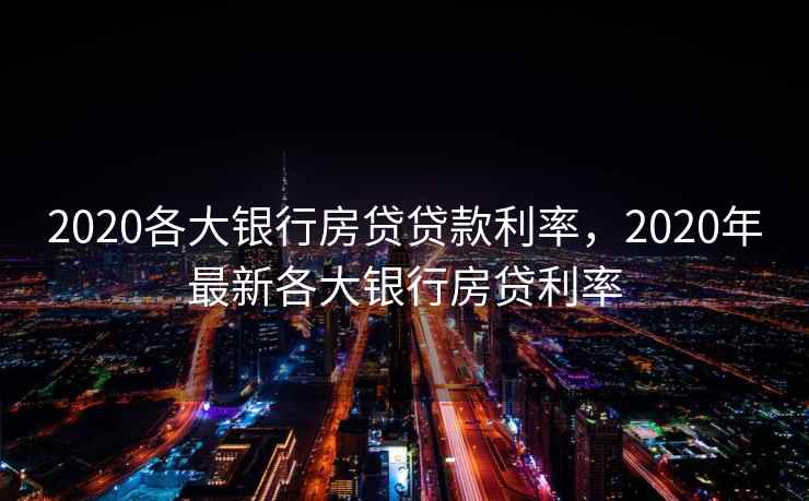 2020各大银行房贷贷款利率，2020年最新各大银行房贷利率