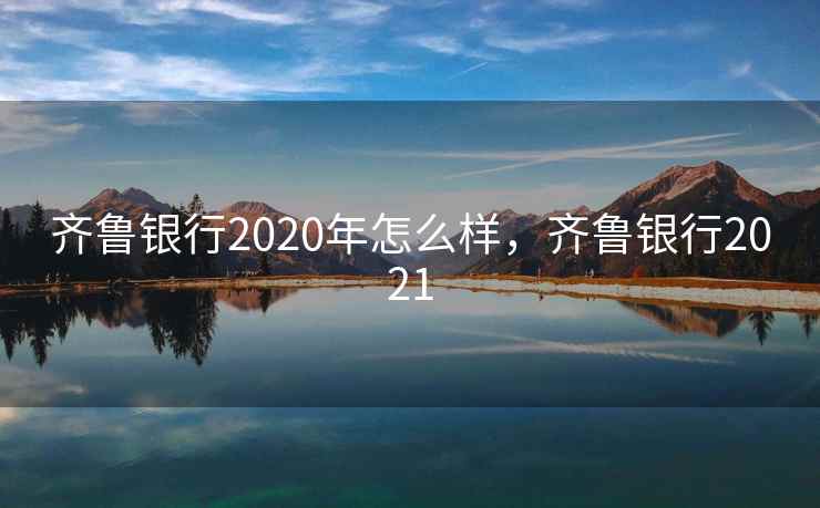 齐鲁银行2020年怎么样，齐鲁银行2021