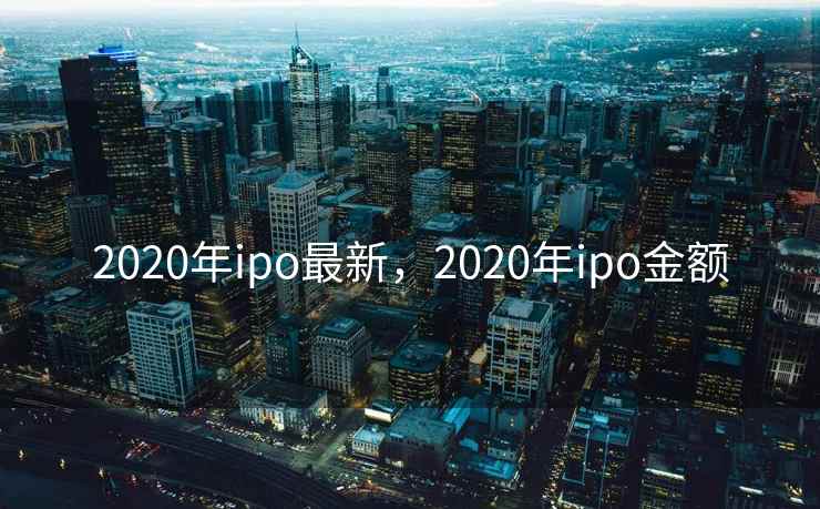 2020年ipo最新，2020年ipo金额