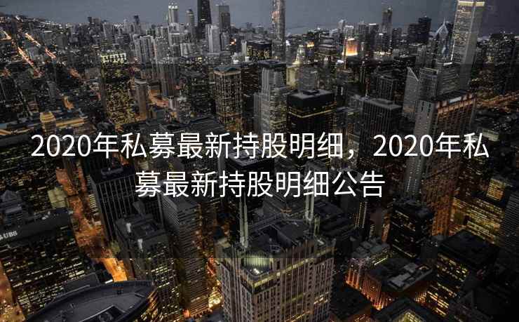 2020年私募最新持股明细，2020年私募最新持股明细公告