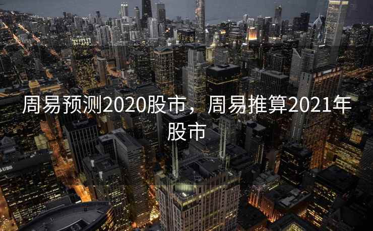 周易预测2020股市，周易推算2021年股市
