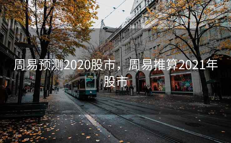 周易预测2020股市，周易推算2021年股市