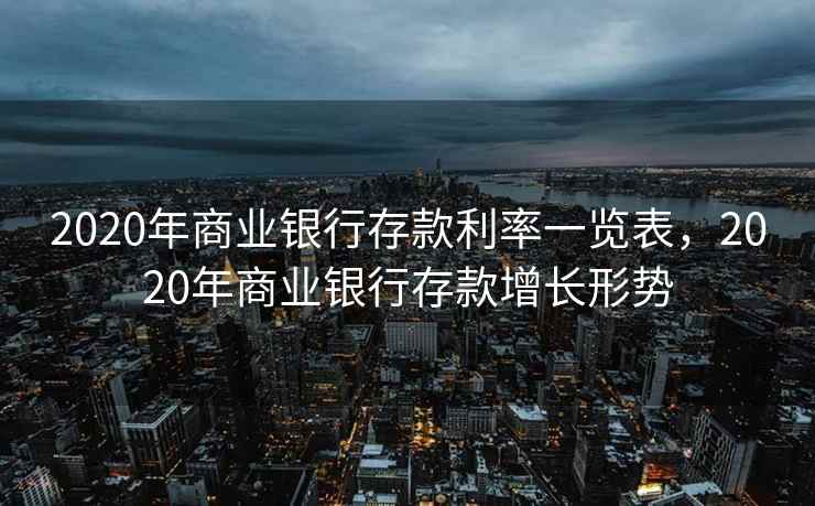 2020年商业银行存款利率一览表，2020年商业银行存款增长形势