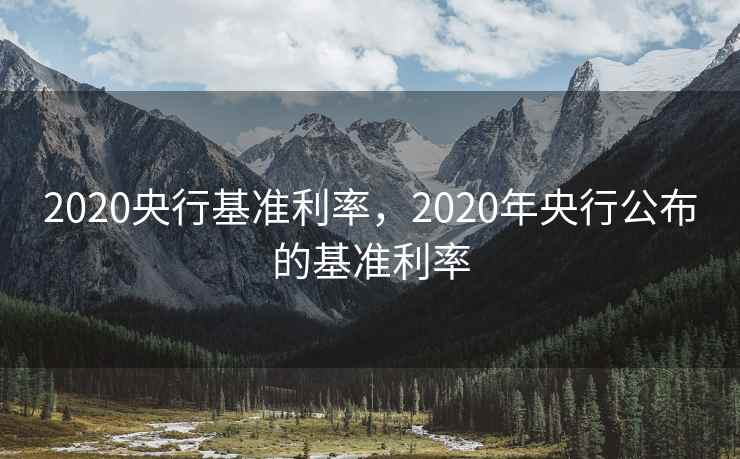 2020央行基准利率,2020年央行公布的基准利率 2020央行基准利率,2020年央行公布的基准利率