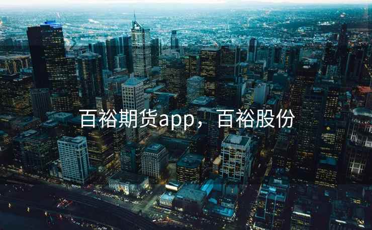 百裕期货app，百裕股份