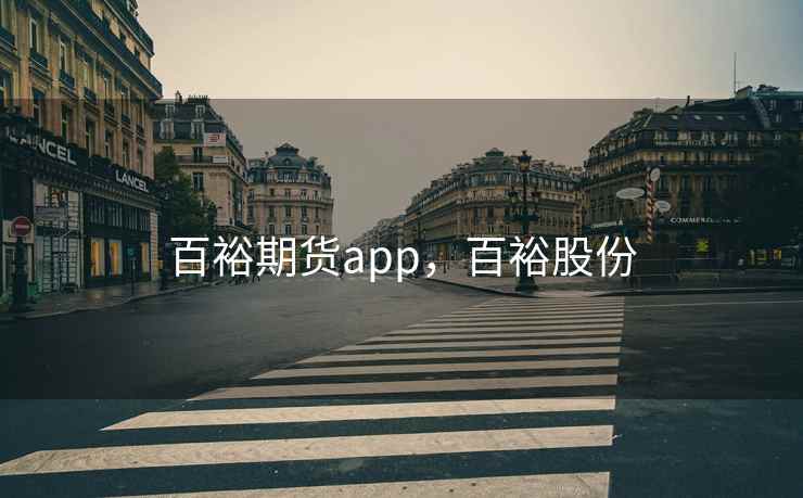 百裕期货app，百裕股份