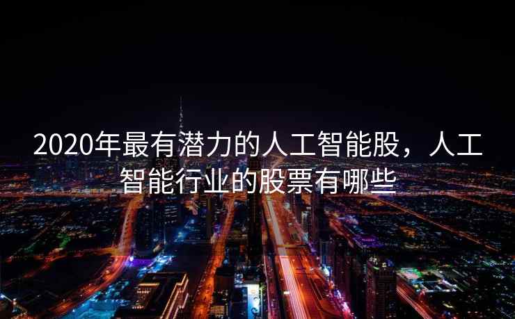 2020年最有潜力的人工智能股，人工智能行业的股票有哪些