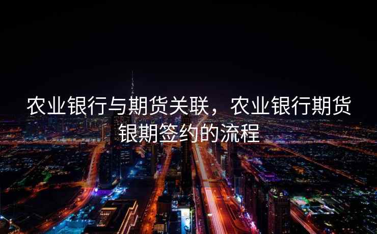 农业银行与期货关联,农业银行期货银期签约的流程 农业银行与期货关联,农业银行期货银期签约的流程