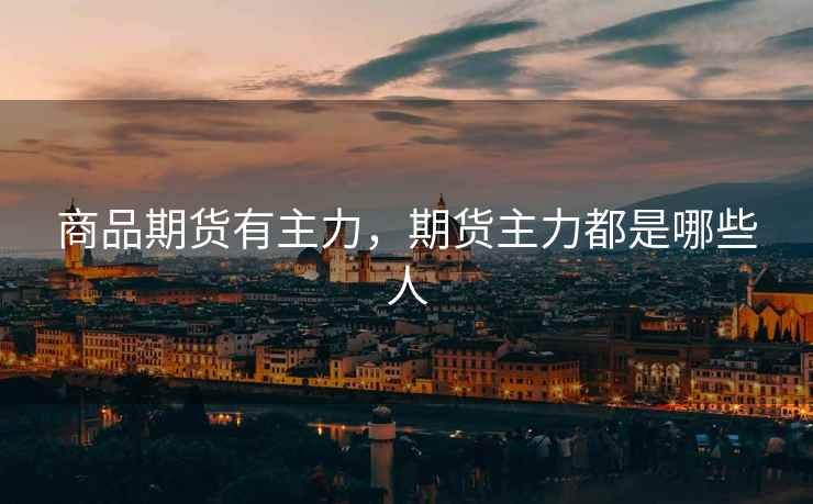 商品期货有主力，期货主力都是哪些人