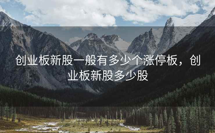 创业板新股一般有多少个涨停板，创业板新股多少股
