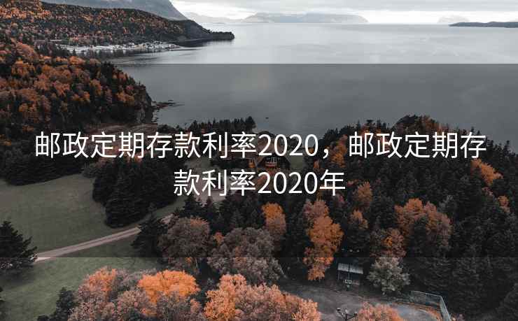邮政定期存款利率2020,邮政定期存款利率2020年 邮政定期存款利率2020,邮政定期存款利率2020年