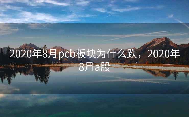 2020年8月pcb板块为什么跌，2020年8月a股