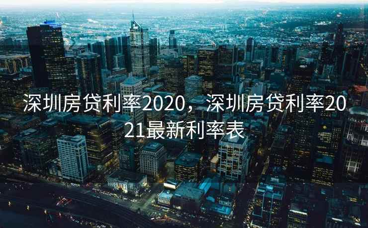 深圳房贷利率2020，深圳房贷利率2021最新利率表