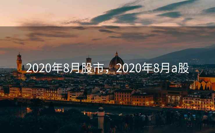 2020年8月股市，2020年8月a股