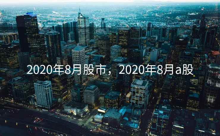 2020年8月股市，2020年8月a股
