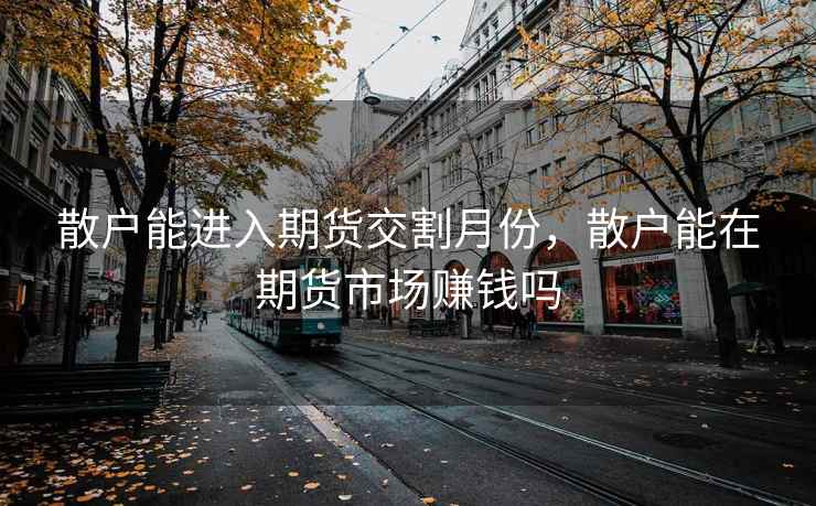 散户能进入期货交割月份，散户能在期货市场赚钱吗