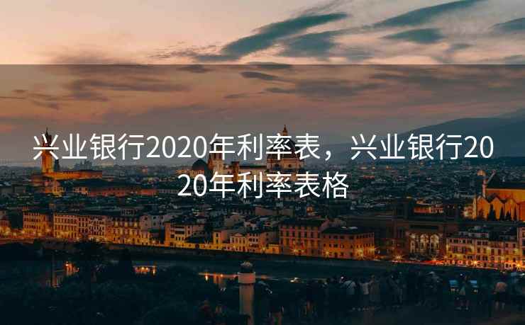 兴业银行2020年利率表，兴业银行2020年利率表格