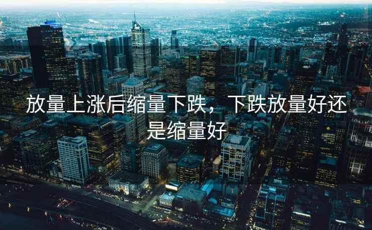 放量上涨后缩量下跌，下跌放量好还是缩量好
