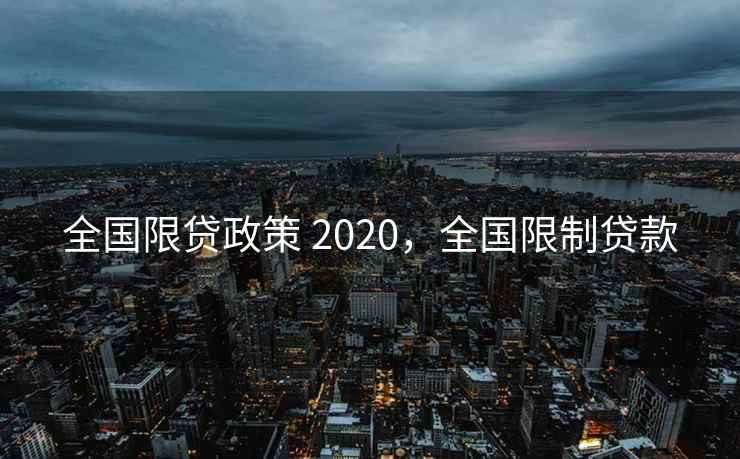全国限贷政策 2020，全国限制贷款