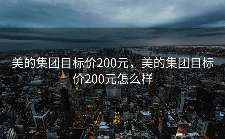 美的集团目标价200元，美的集团目标价200元怎么样