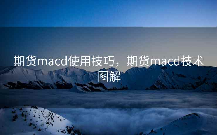 期货macd使用技巧,期货macd技术图解 期货macd使用技巧,期货macd技术图解