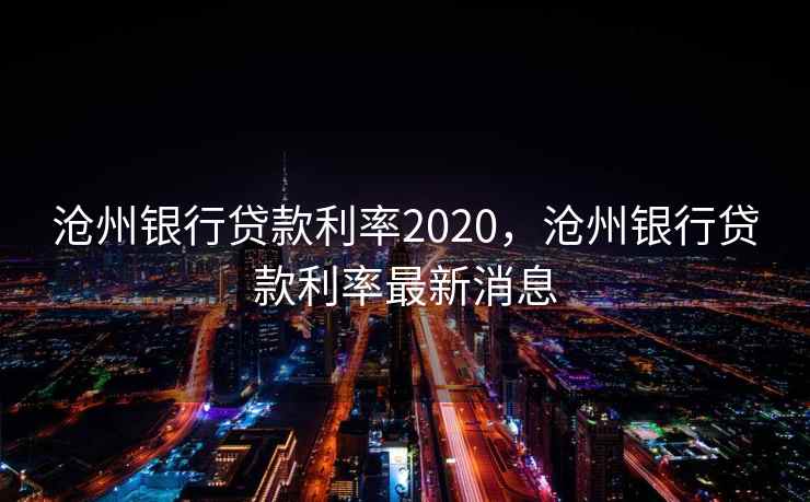 沧州银行贷款利率2020，沧州银行贷款利率最新消息