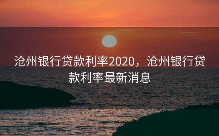 沧州银行贷款利率2020，沧州银行贷款利率最新消息