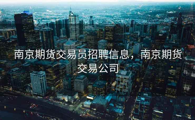 南京期货交易员招聘信息，南京期货交易公司