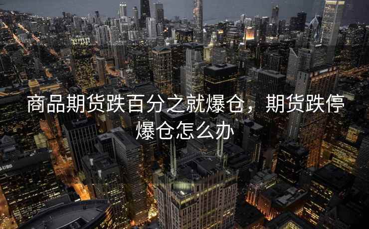 商品期货跌百分之就爆仓,期货跌停爆仓怎么办 商品期货跌百分之就爆仓,期货跌停爆仓怎么办