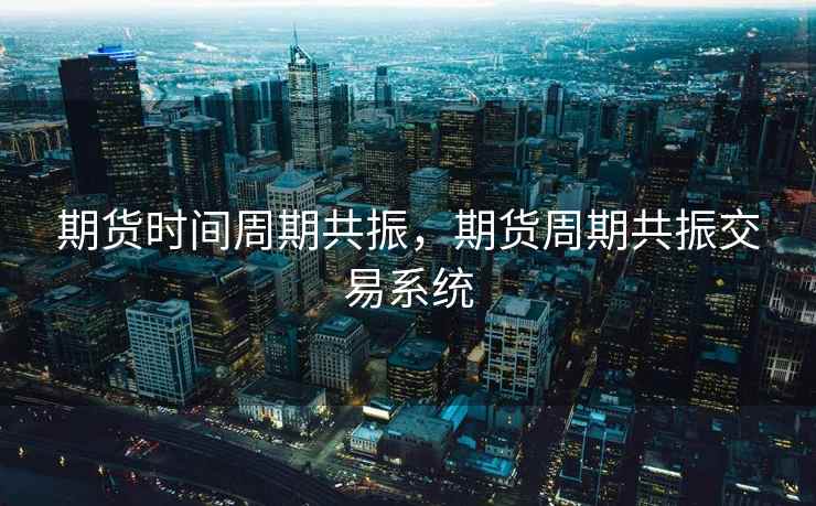 期货时间周期共振,期货周期共振交易系统 期货时间周期共振,期货周期共振交易系统
