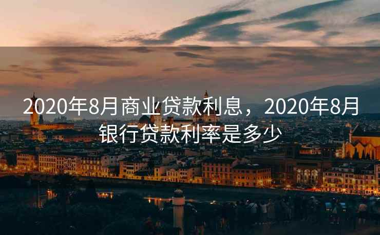 2020年8月商业贷款利息，2020年8月银行贷款利率是多少