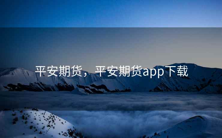 平安期货，平安期货app下载