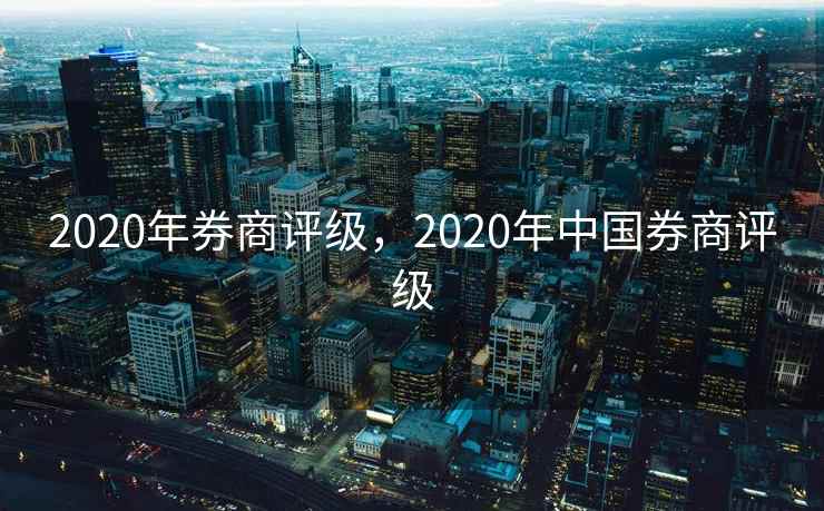 2020年券商评级,2020年中国券商评级 2020年券商评级,2020年中国券商评级