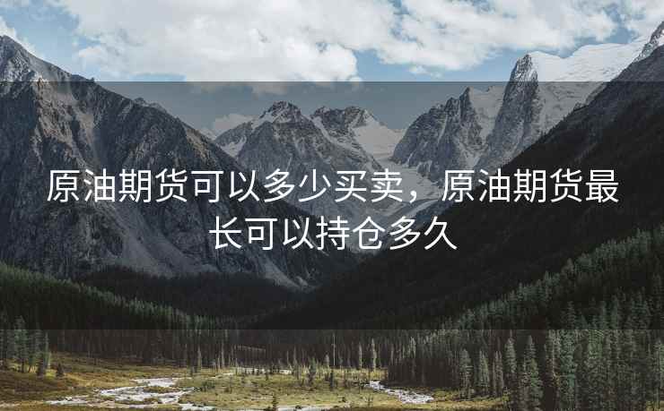原油期货可以多少买卖，原油期货最长可以持仓多久