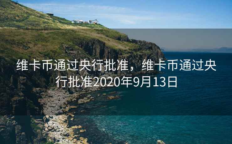 维卡币通过央行批准，维卡币通过央行批准2020年9月13日