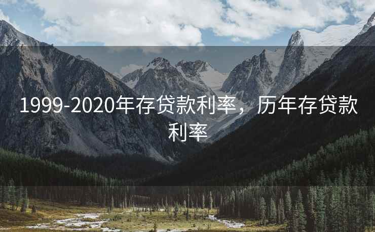 1999-2020年存贷款利率,历年存贷款利率 1999-2020年存贷款利率,历年存贷款利率