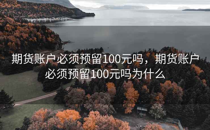 期货账户必须预留100元吗，期货账户必须预留100元吗为什么