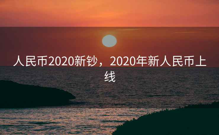 人民币2020新钞，2020年新人民币上线